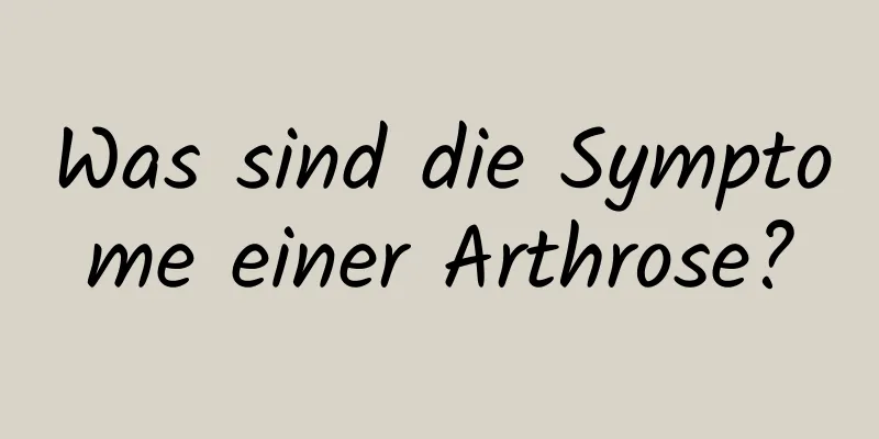 Was sind die Symptome einer Arthrose?