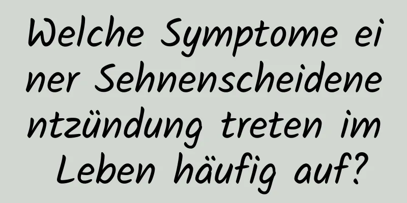 Welche Symptome einer Sehnenscheidenentzündung treten im Leben häufig auf?