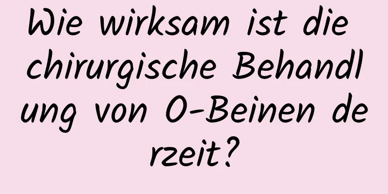Wie wirksam ist die chirurgische Behandlung von O-Beinen derzeit?