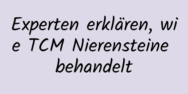 Experten erklären, wie TCM Nierensteine ​​behandelt
